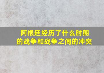 阿根廷经历了什么时期的战争和战争之间的冲突