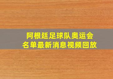 阿根廷足球队奥运会名单最新消息视频回放