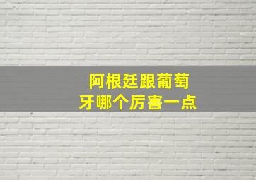 阿根廷跟葡萄牙哪个厉害一点