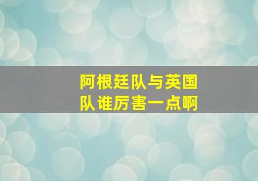 阿根廷队与英国队谁厉害一点啊