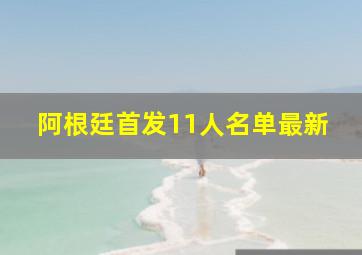 阿根廷首发11人名单最新