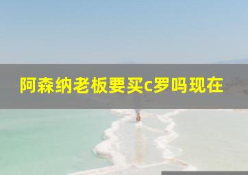 阿森纳老板要买c罗吗现在