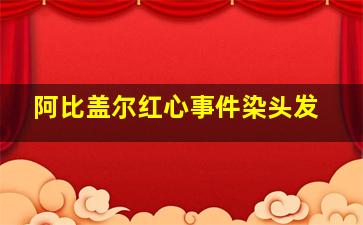 阿比盖尔红心事件染头发