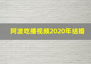 阿波吃播视频2020年结婚