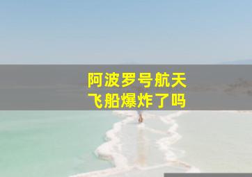 阿波罗号航天飞船爆炸了吗