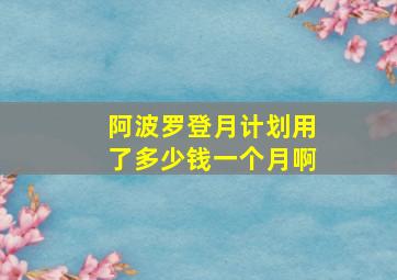 阿波罗登月计划用了多少钱一个月啊