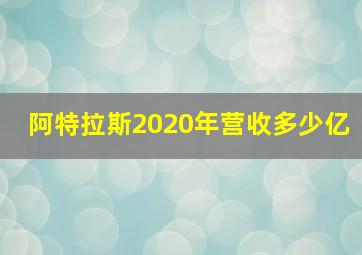 阿特拉斯2020年营收多少亿