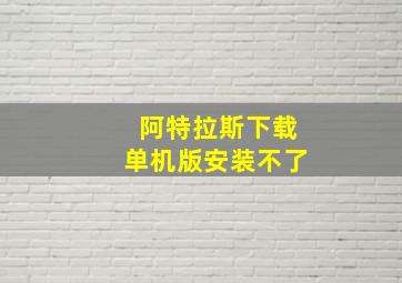 阿特拉斯下载单机版安装不了