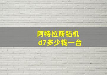 阿特拉斯钻机d7多少钱一台