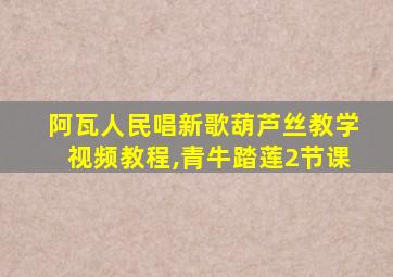 阿瓦人民唱新歌葫芦丝教学视频教程,青牛踏莲2节课