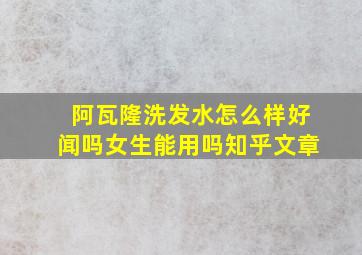 阿瓦隆洗发水怎么样好闻吗女生能用吗知乎文章