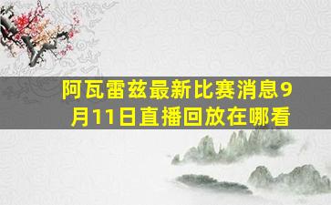 阿瓦雷兹最新比赛消息9月11日直播回放在哪看