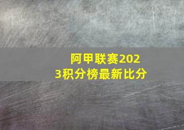 阿甲联赛2023积分榜最新比分