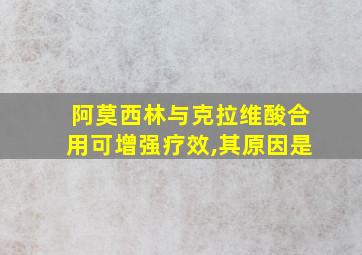 阿莫西林与克拉维酸合用可增强疗效,其原因是