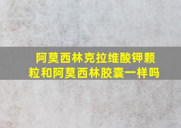 阿莫西林克拉维酸钾颗粒和阿莫西林胶囊一样吗