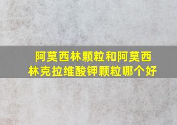 阿莫西林颗粒和阿莫西林克拉维酸钾颗粒哪个好