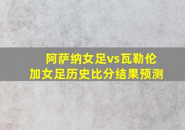 阿萨纳女足vs瓦勒伦加女足历史比分结果预测