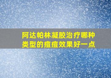 阿达帕林凝胶治疗哪种类型的痘痘效果好一点