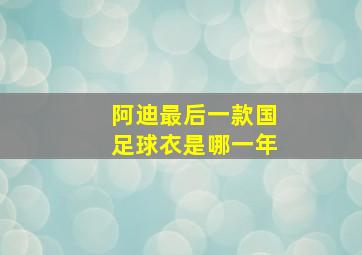 阿迪最后一款国足球衣是哪一年