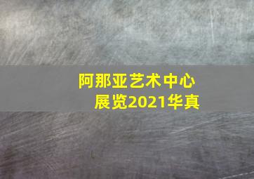 阿那亚艺术中心展览2021华真