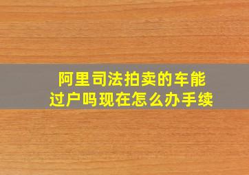 阿里司法拍卖的车能过户吗现在怎么办手续