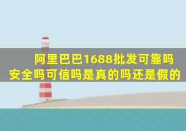 阿里巴巴1688批发可靠吗安全吗可信吗是真的吗还是假的