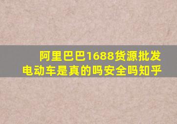 阿里巴巴1688货源批发电动车是真的吗安全吗知乎