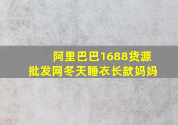 阿里巴巴1688货源批发网冬天睡衣长款妈妈