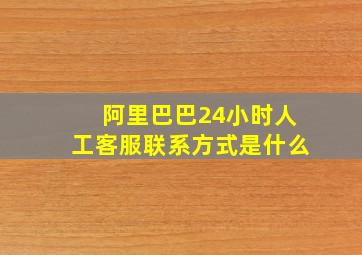 阿里巴巴24小时人工客服联系方式是什么