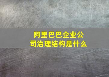 阿里巴巴企业公司治理结构是什么