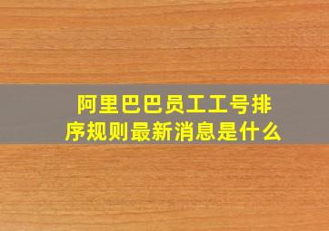 阿里巴巴员工工号排序规则最新消息是什么