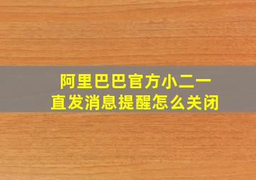 阿里巴巴官方小二一直发消息提醒怎么关闭