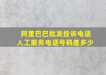 阿里巴巴批发投诉电话人工服务电话号码是多少