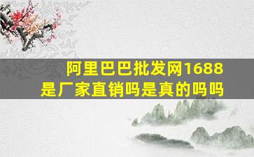 阿里巴巴批发网1688是厂家直销吗是真的吗吗