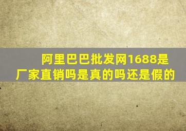 阿里巴巴批发网1688是厂家直销吗是真的吗还是假的