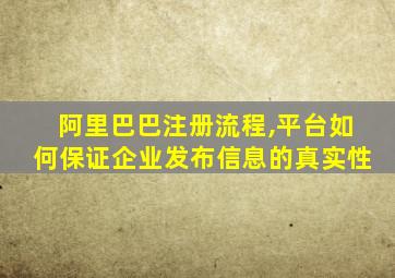 阿里巴巴注册流程,平台如何保证企业发布信息的真实性