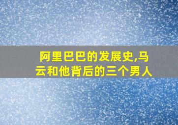 阿里巴巴的发展史,马云和他背后的三个男人