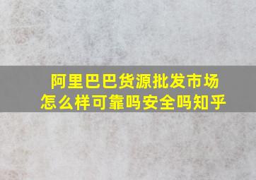 阿里巴巴货源批发市场怎么样可靠吗安全吗知乎