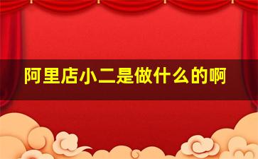 阿里店小二是做什么的啊