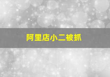 阿里店小二被抓