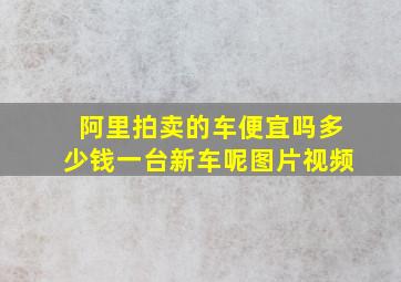 阿里拍卖的车便宜吗多少钱一台新车呢图片视频