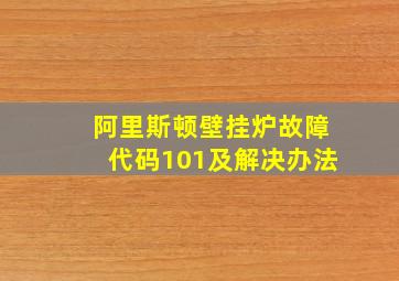 阿里斯顿壁挂炉故障代码101及解决办法