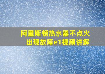 阿里斯顿热水器不点火出现故障e1视频讲解