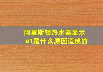 阿里斯顿热水器显示e1是什么原因造成的