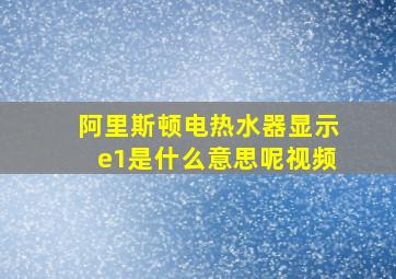 阿里斯顿电热水器显示e1是什么意思呢视频