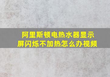 阿里斯顿电热水器显示屏闪烁不加热怎么办视频