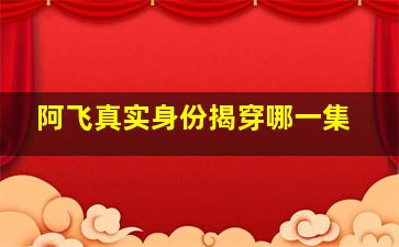 阿飞真实身份揭穿哪一集