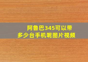 阿鲁巴345可以带多少台手机呢图片视频