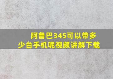 阿鲁巴345可以带多少台手机呢视频讲解下载