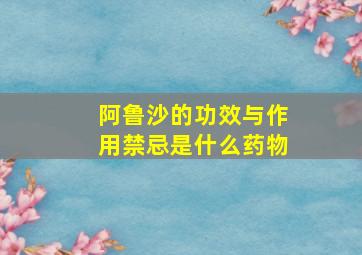 阿鲁沙的功效与作用禁忌是什么药物